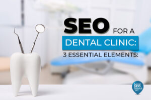 SEO for a Dental Clinic: 3 Essential Elements